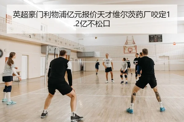 英超豪门利物浦亿元报价天才维尔茨药厂咬定1.2亿不松口